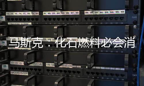 马斯克：化石燃料必会消耗殆尽 未来传统燃油车企将不复存在